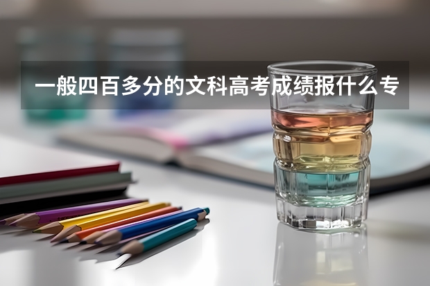 一般四百多分的文科高考成绩报什么专业比较好些