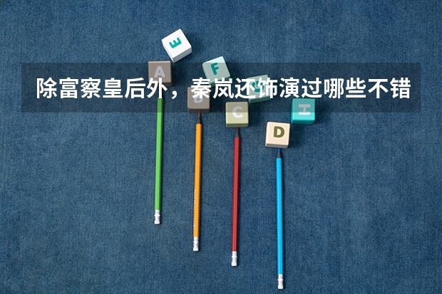 除富察皇后外，秦岚还饰演过哪些不错的角色？