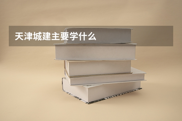 天津城建主要学什么