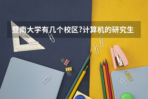 暨南大学有几个校区?计算机的研究生在哪个校区?这个校区有些什么专业?男女比例大概是多少?