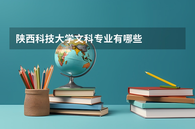 陕西科技大学文科专业有哪些