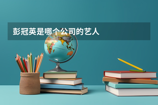 彭冠英是哪个公司的艺人