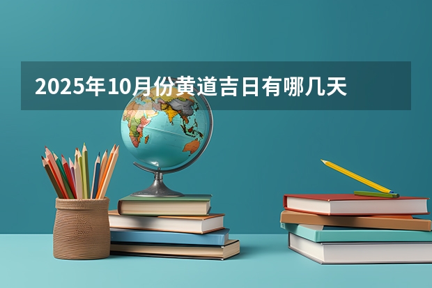 2025年10月份黄道吉日有哪几天 2025年10月黄道吉日一览表