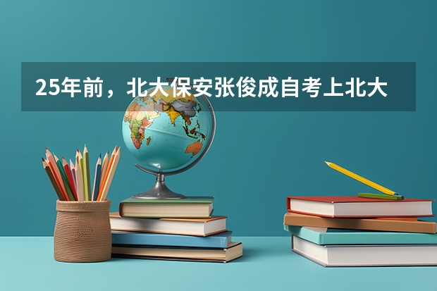 25年前，北大保安张俊成自考上北大，成功逆袭后他现在干嘛呢？