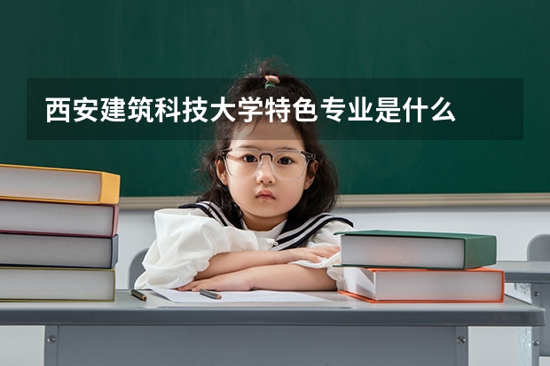 西安建筑科技大学特色专业是什么