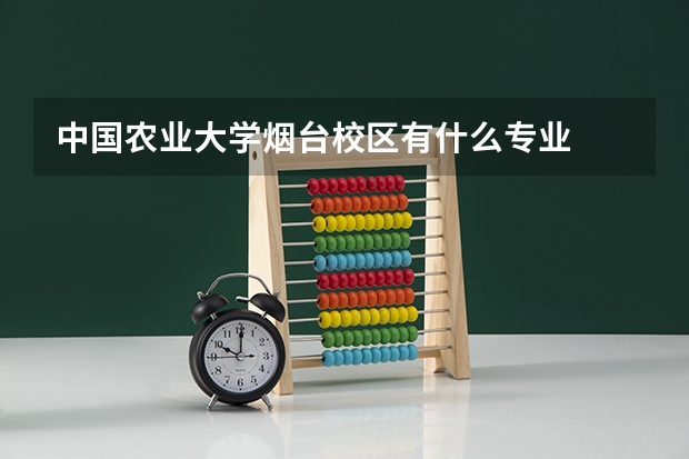 中国农业大学烟台校区有什么专业