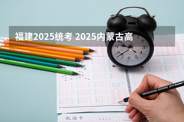 福建2025统考 2025内蒙古高考是3+3还是3+1+2模式？