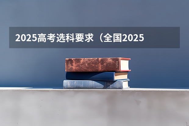 2025高考选科要求（全国2025高考人数最多）