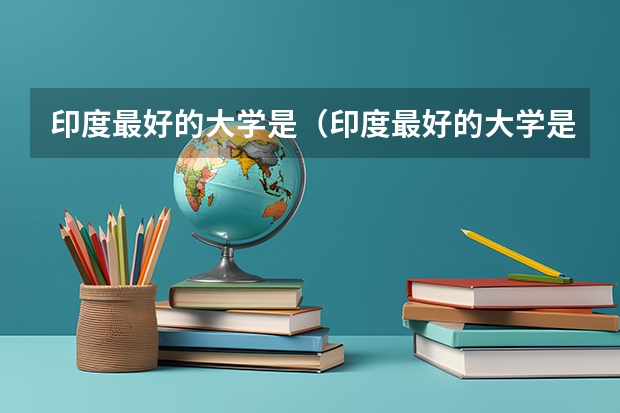 印度最好的大学是（印度最好的大学是哪所？）