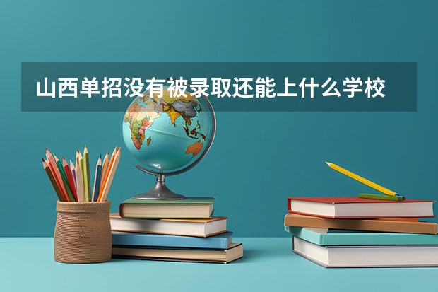 山西单招没有被录取还能上什么学校