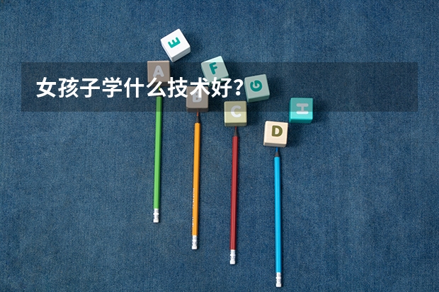 女孩子学什么技术好？