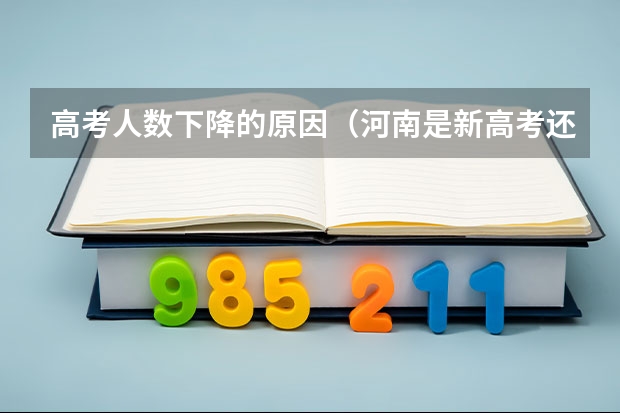 高考人数下降的原因（河南是新高考还是老高考 ）