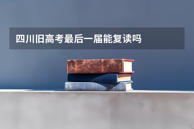 四川旧高考最后一届能复读吗