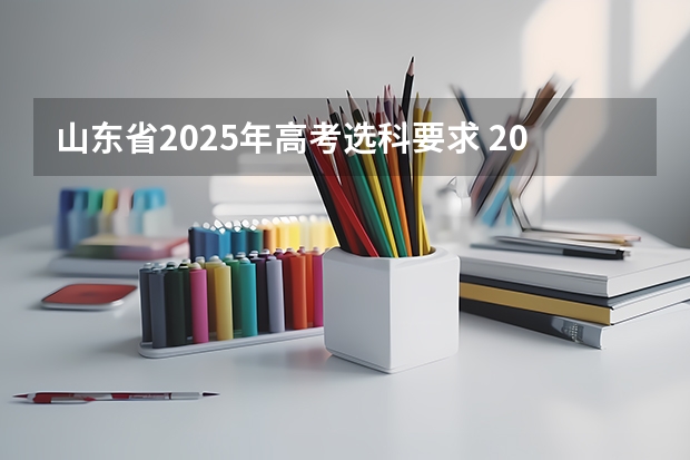 山东省2025年高考选科要求 2025年高考人数增多山东省提档线会改变么