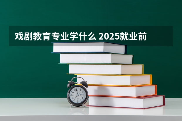 戏剧教育专业学什么 2025就业前景怎么样