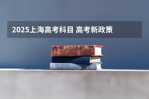 2025上海高考科目 高考新政策