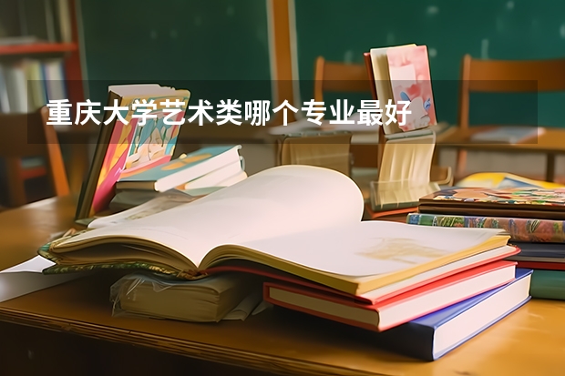 重庆大学艺术类哪个专业最好