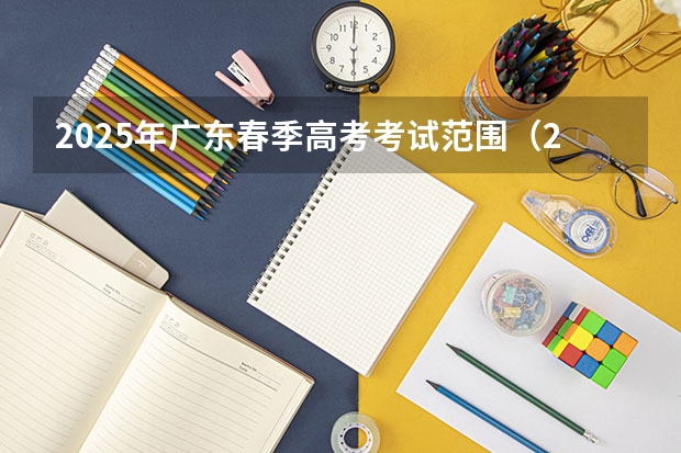 2025年广东春季高考考试范围（2025青岛春季高考时间）