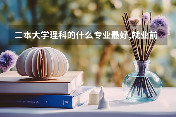 二本大学理科的什么专业最好,就业前景最好