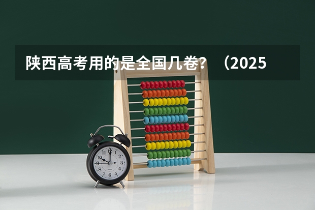 陕西高考用的是全国几卷？（2025高考新政策）
