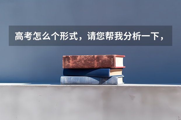 高考怎么个形式，请您帮我分析一下，谢谢。