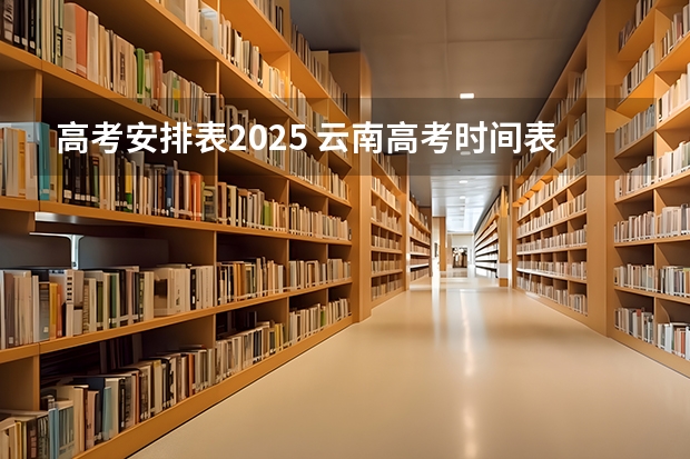 高考安排表2025 云南高考时间表