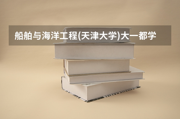 船舶与海洋工程(天津大学)大一都学什么?