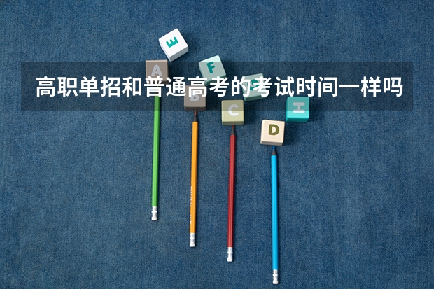 高职单招和普通高考的考试时间一样吗?