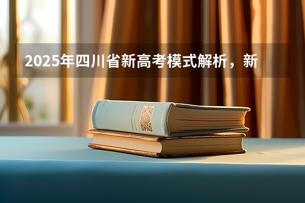 2025年四川省新高考模式解析，新高考家长必读！（四川2025年新高考选考科目要求公布，“文科生”不再有学医机会！）