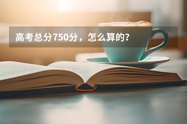 高考总分750分，怎么算的？