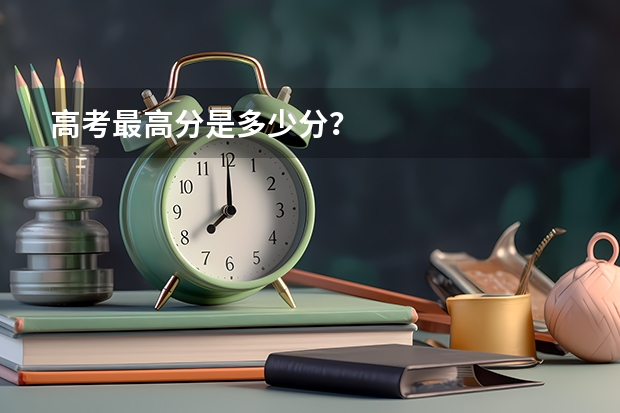 高考最高分是多少分？
