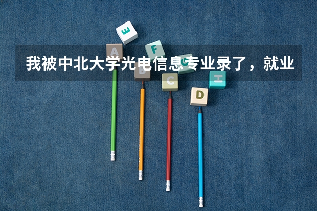 我被中北大学光电信息专业录了，就业率怎么样，在大学里还可以调专业吗