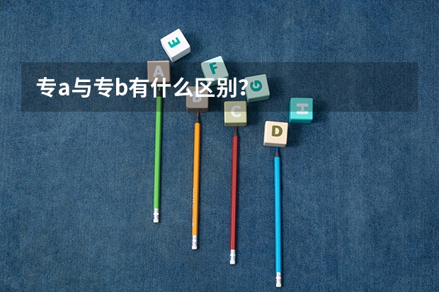 专a与专b有什么区别？