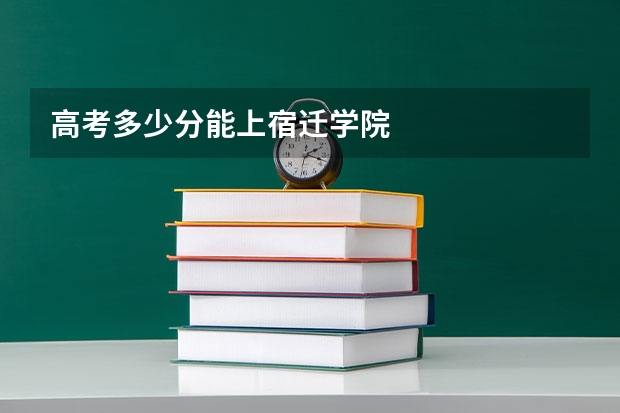 高考多少分能上宿迁学院