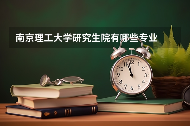 南京理工大学研究生院有哪些专业