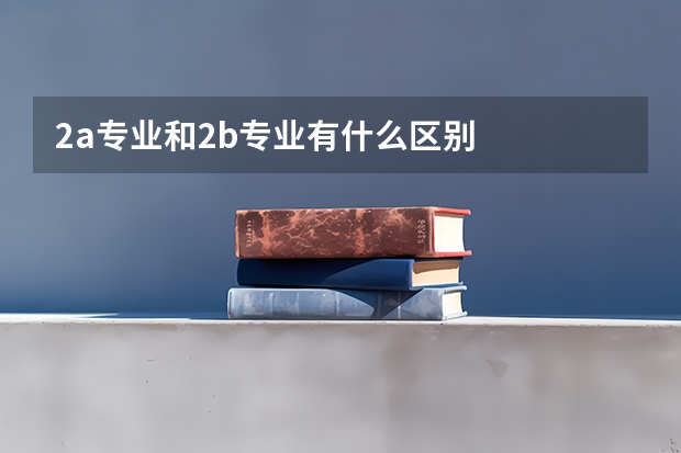 2a专业和2b专业有什么区别