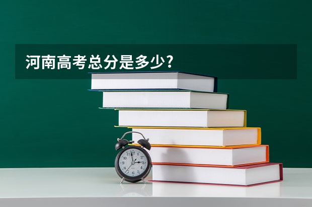 河南高考总分是多少?