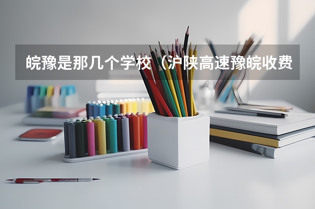 皖豫是那几个学校（沪陕高速豫皖收费站离成都多远）