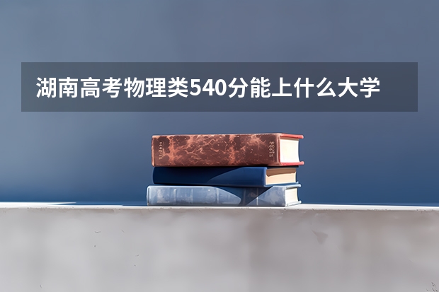 湖南高考物理类540分能上什么大学