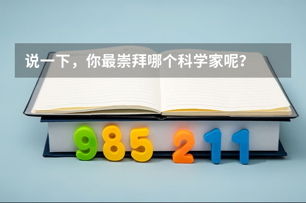 说一下，你最崇拜哪个科学家呢？