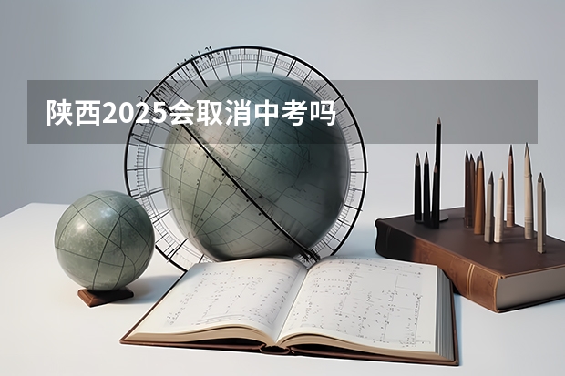 陕西2025会取消中考吗