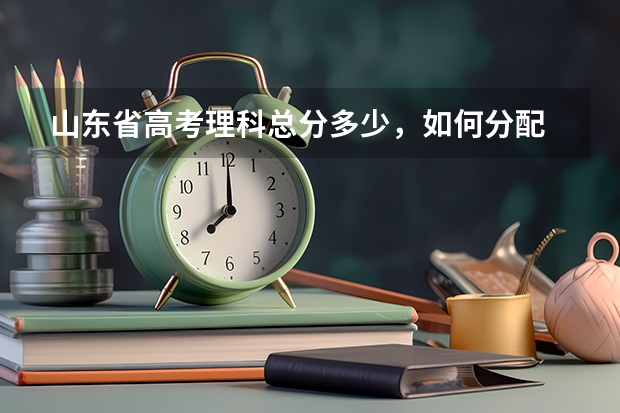 山东省高考理科总分多少，如何分配