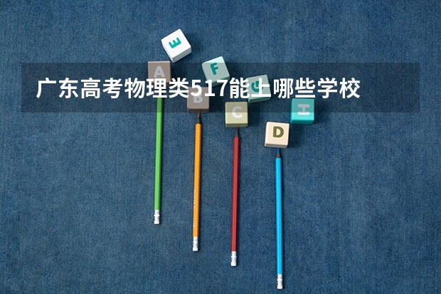 广东高考物理类517能上哪些学校