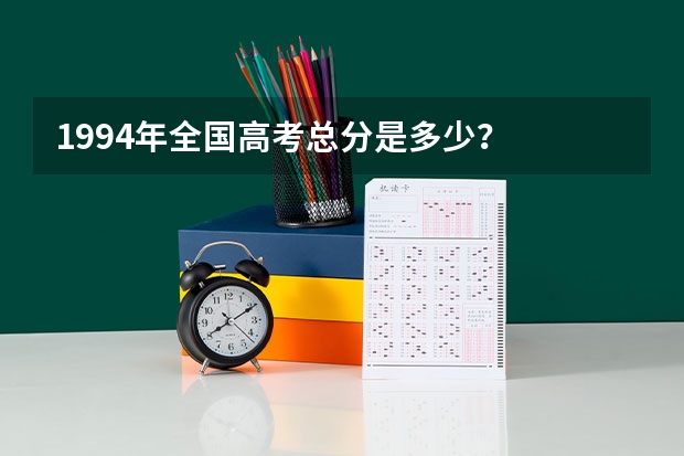 1994年全国高考总分是多少？