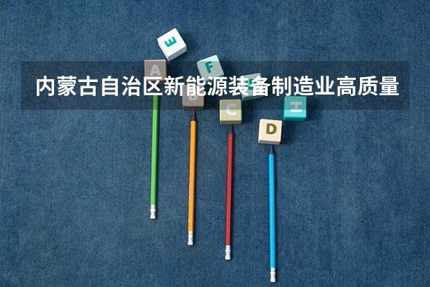 内蒙古自治区新能源装备制造业高质量发展实施方案明确提出以什么鄂尔多斯市为