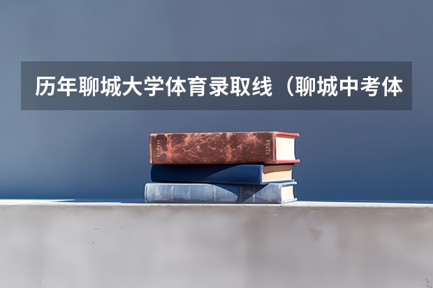 历年聊城大学体育录取线（聊城中考体育考试项目及标准）