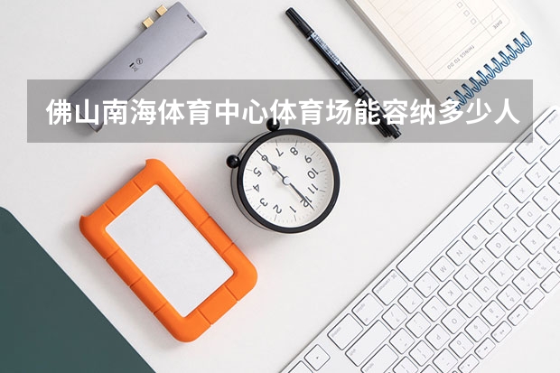 佛山南海体育中心体育场能容纳多少人