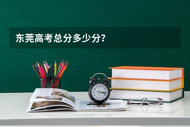 东莞高考总分多少分？