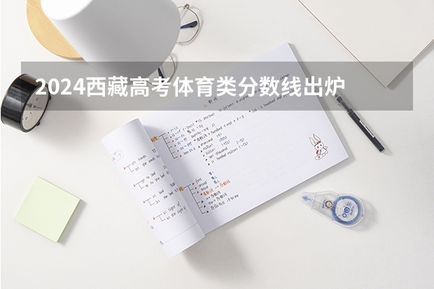 2024西藏高考体育类分数线出炉 西藏高考体育加试满分标准