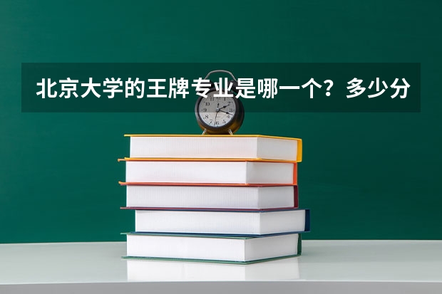 北京大学的王牌专业是哪一个？多少分才可以上？